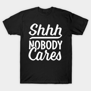 Shhh nobody cares T-Shirt